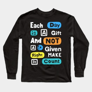 Each Day Is A Gift And Not A Given Right Make It Count Long Sleeve T-Shirt